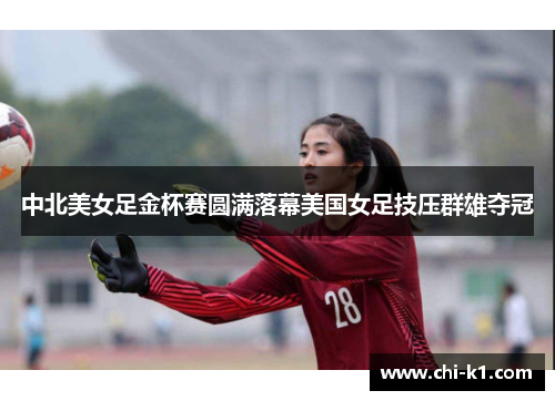 中北美女足金杯赛圆满落幕美国女足技压群雄夺冠