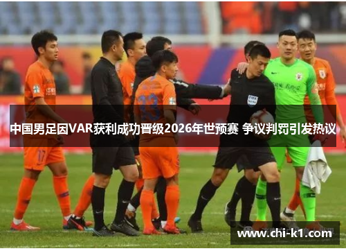 中国男足因VAR获利成功晋级2026年世预赛 争议判罚引发热议