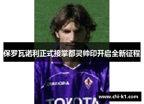 保罗瓦诺利正式接掌都灵帅印开启全新征程