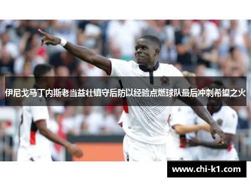 伊尼戈马丁内斯老当益壮镇守后防以经验点燃球队最后冲刺希望之火
