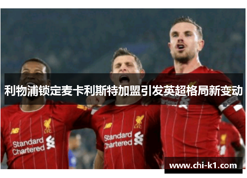 利物浦锁定麦卡利斯特加盟引发英超格局新变动