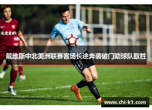 戴维斯中北美洲联赛客场长途奔袭破门助球队取胜 戴维斯中北美洲联赛客场长途奔袭破门助球队取胜