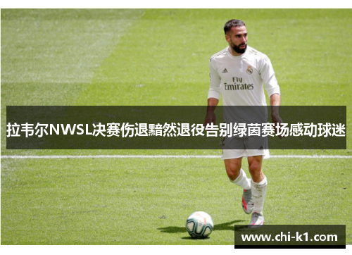 拉韦尔NWSL决赛伤退黯然退役告别绿茵赛场感动球迷 拉韦尔NWSL决赛伤退黯然退役告别绿茵赛场感动球迷