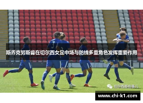 斯乔克努斯肯在切尔西女足中场与防线多重角色发挥重要作用 斯乔克努斯肯在切尔西女足中场与防线多重角色发挥重要作用