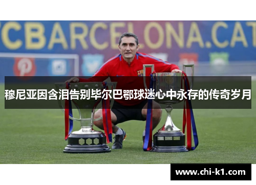 穆尼亚因含泪告别毕尔巴鄂球迷心中永存的传奇岁月 穆尼亚因含泪告别毕尔巴鄂球迷心中永存的传奇岁月