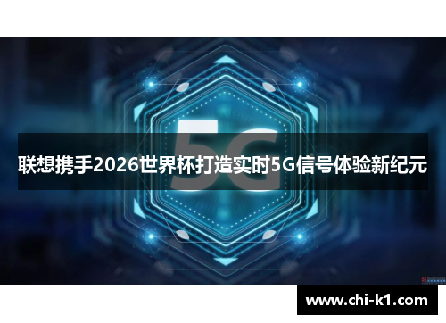 联想携手2026世界杯打造实时5G信号体验新纪元 联想携手2026世界杯打造实时5G信号体验新纪元